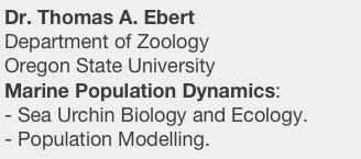 Dr. Thomas A. Ebert
Department of Zoology Oregon State University 
Marine Population Dynamics:
Sea Urchin Biology and Ecology.
Population Modelling.